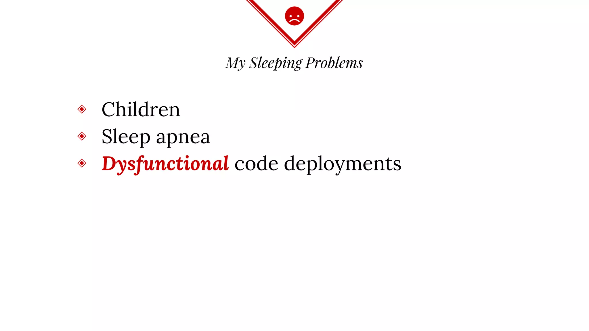 My Sleeping Problems
◈ Children
◈ Sleep apnea
◈ Dysfunctional code deployments
 