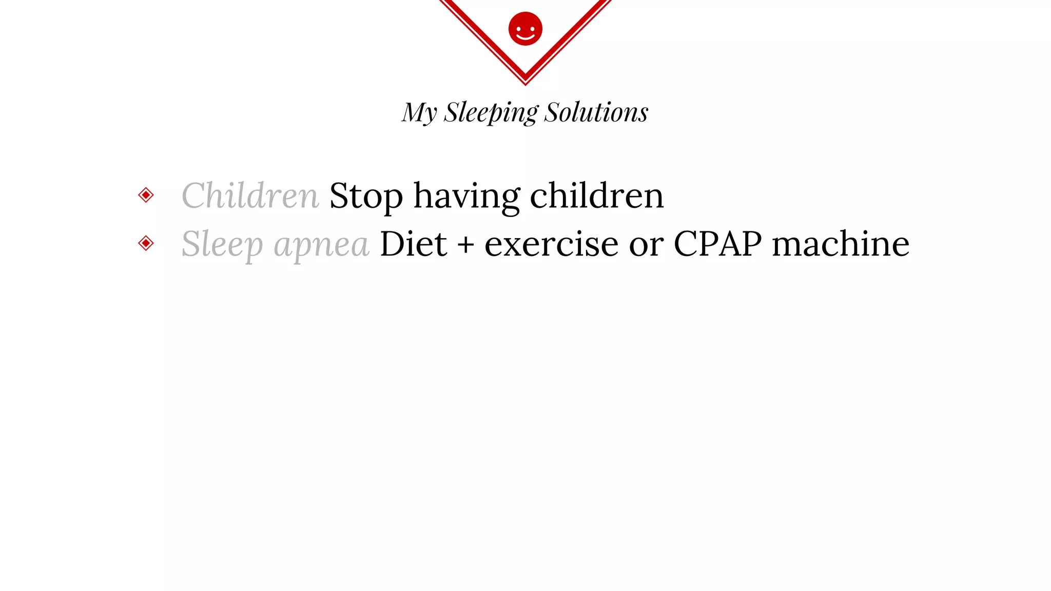 My Sleeping Solutions
◈ Children Stop having children
◈ Sleep apnea Diet + exercise or CPAP machine
 