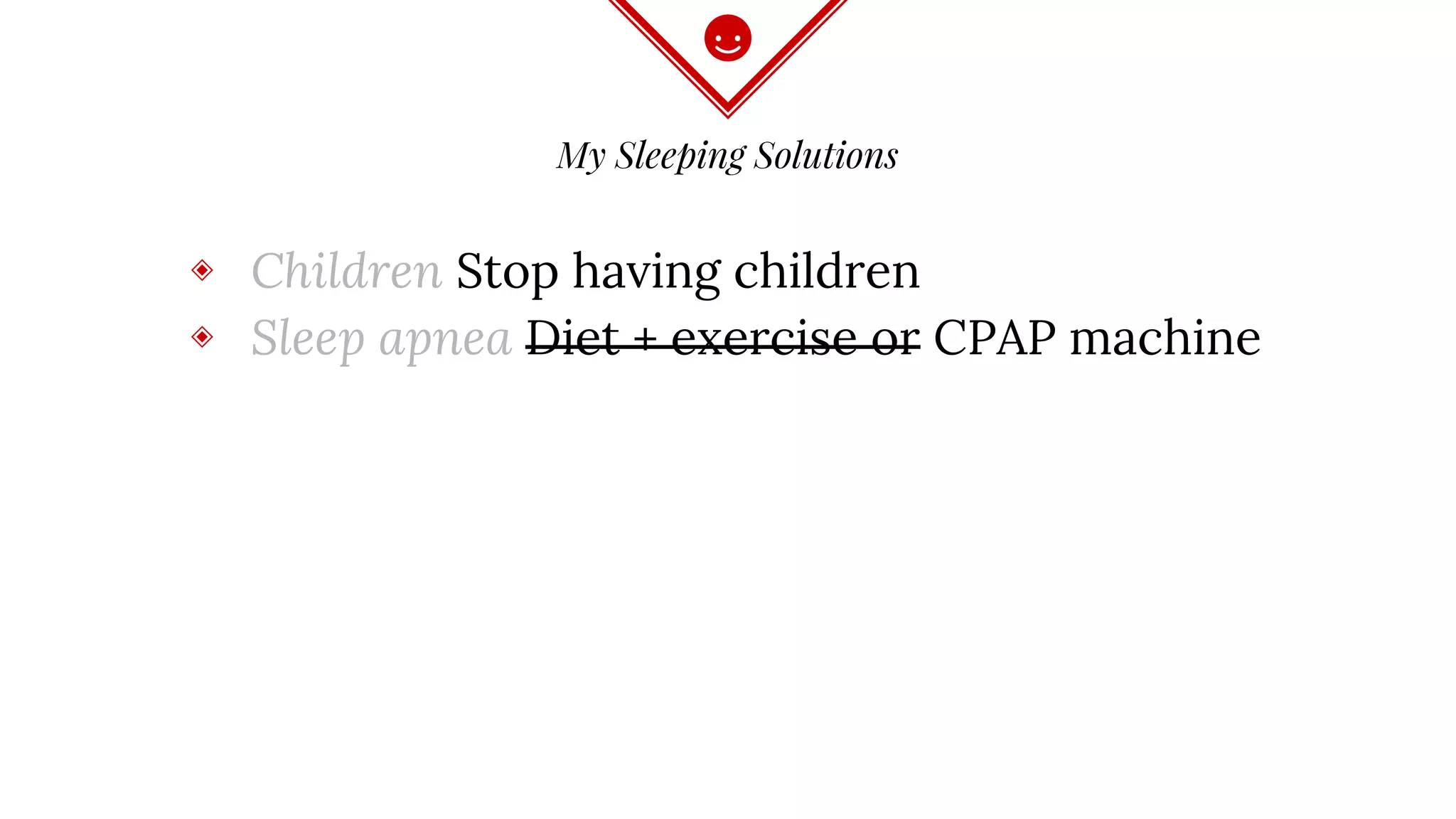 My Sleeping Solutions
◈ Children Stop having children
◈ Sleep apnea Diet + exercise or CPAP machine
 