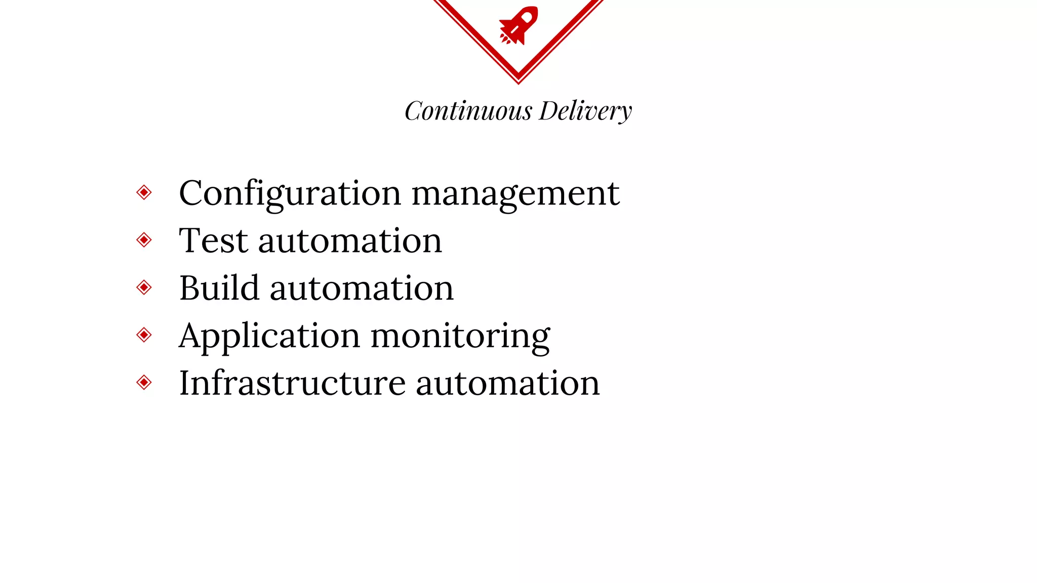 Continuous Delivery
◈ Configuration management
◈ Test automation
◈ Build automation
◈ Application monitoring
◈ Infrastructure automation
 