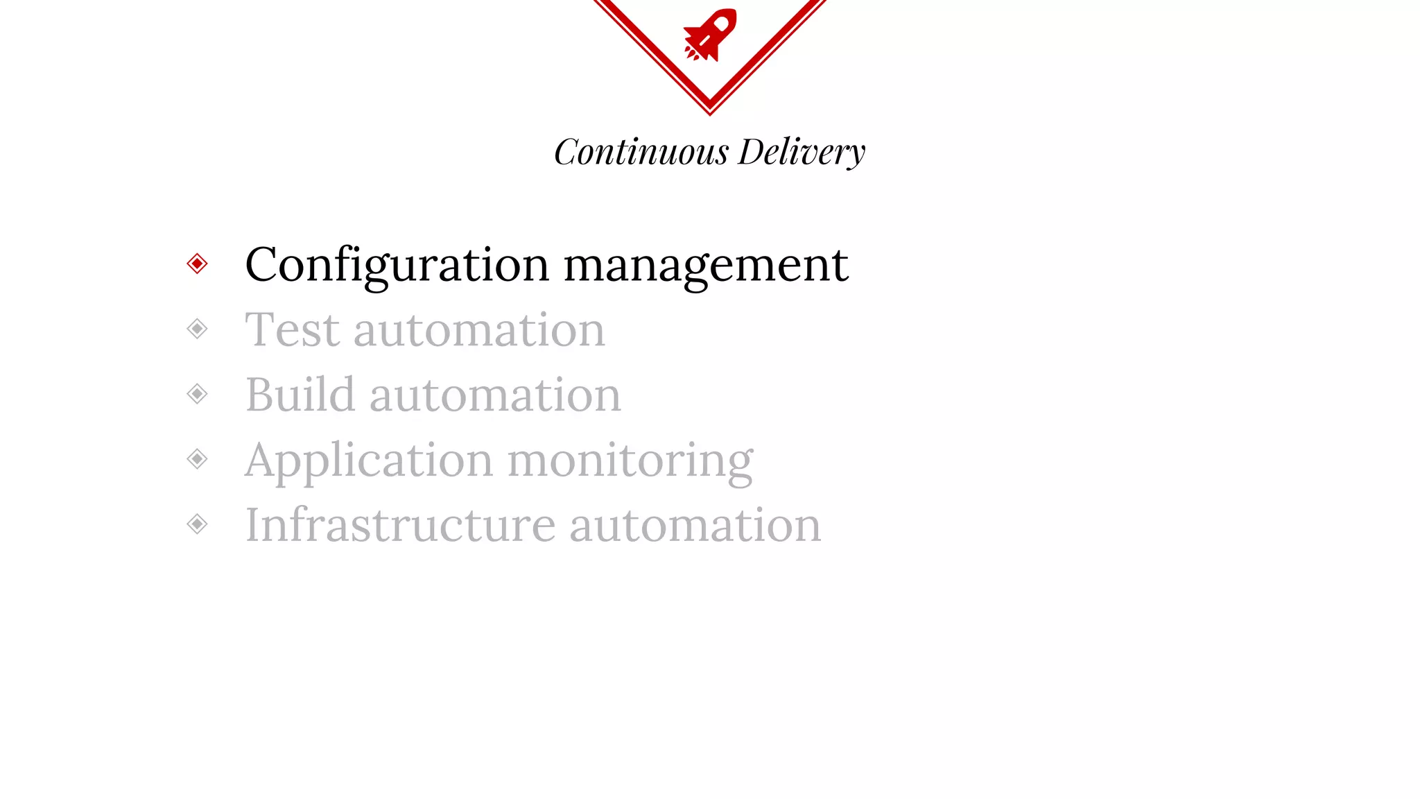 Continuous Delivery
◈ Configuration management
◈ Test automation
◈ Build automation
◈ Application monitoring
◈ Infrastructure automation
 