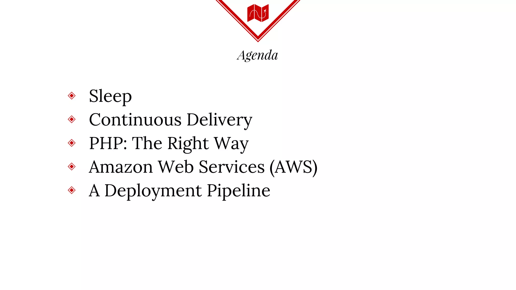 Agenda
◈ Sleep
◈ Continuous Delivery
◈ PHP: The Right Way
◈ Amazon Web Services (AWS)
◈ A Deployment Pipeline
 