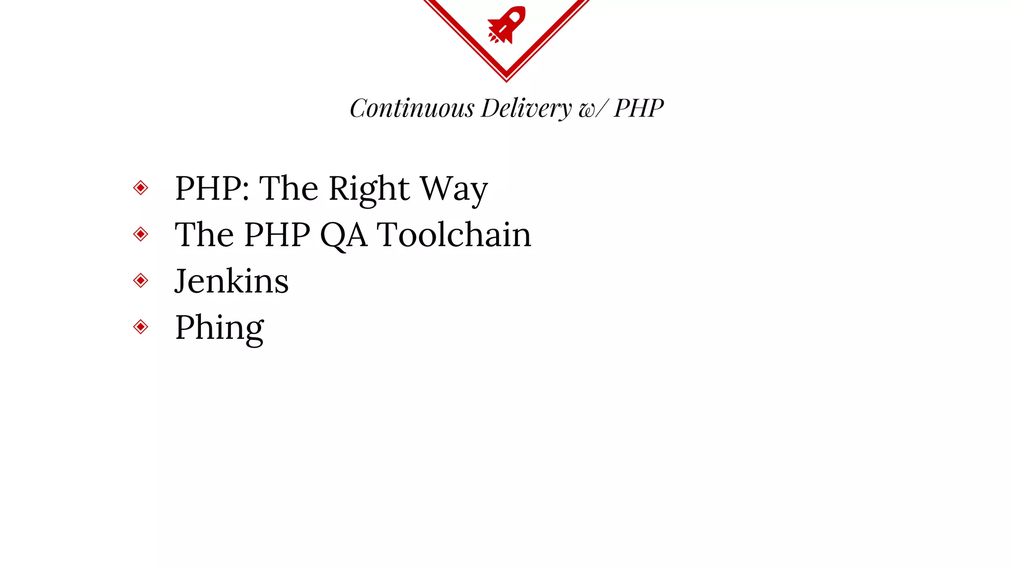 Continuous Delivery w/ PHP
◈ PHP: The Right Way
◈ The PHP QA Toolchain
◈ Jenkins
◈ Phing
 