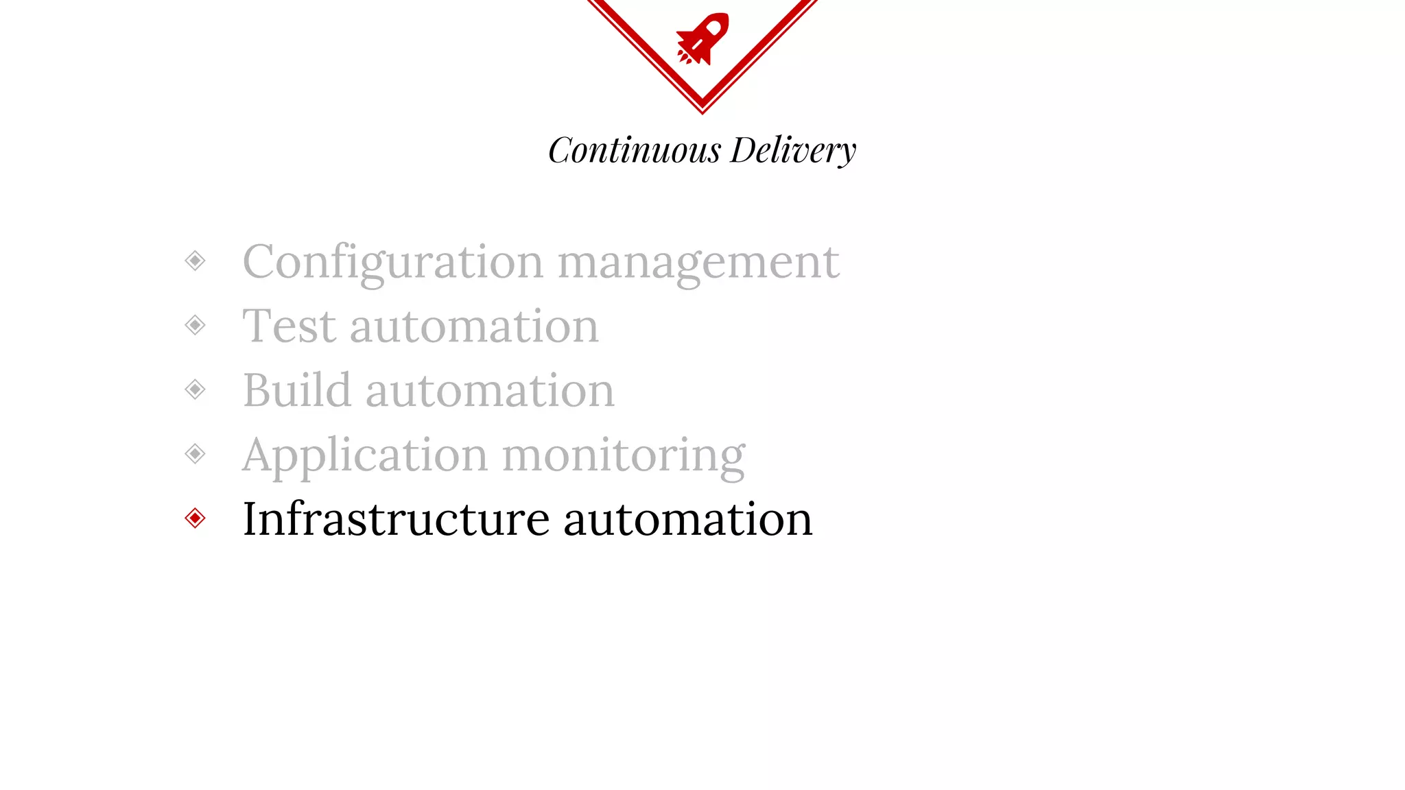 Continuous Delivery
◈ Configuration management
◈ Test automation
◈ Build automation
◈ Application monitoring
◈ Infrastructure automation
 