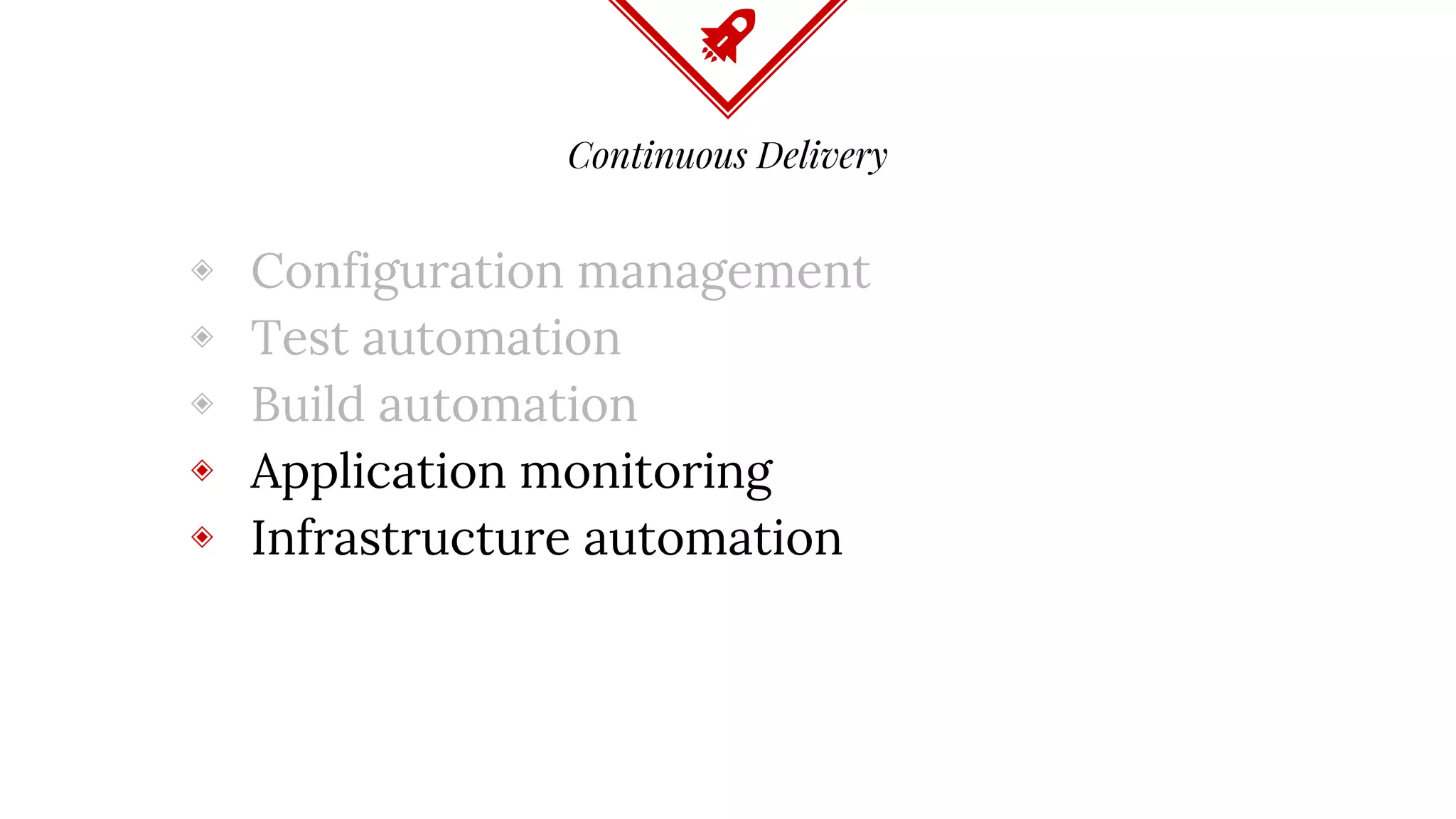 Continuous Delivery
◈ Configuration management
◈ Test automation
◈ Build automation
◈ Application monitoring
◈ Infrastructure automation
 