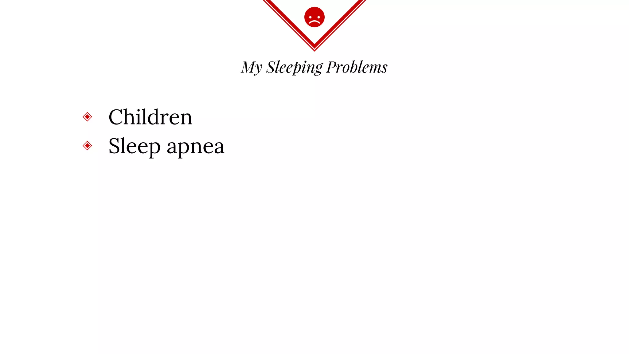 My Sleeping Problems
◈ Children
◈ Sleep apnea
 