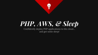 PHP, AWS, & Sleep
Confidently deploy PHP applications to the cloud…
and get some sleep!
 