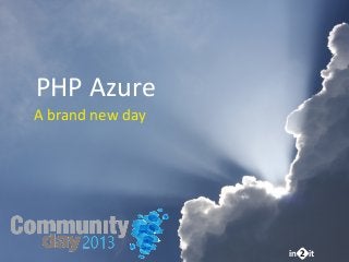 in it2
PHP	
  Azure
A	
  brand	
  new	
  day
 