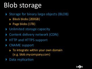 in it2
Blob	
  storage
‣ Storage	
  for	
  binary	
  large	
  objects	
  (BLOB)
‣ Block	
  blobs	
  (200GB)
‣ Page	
  blob...