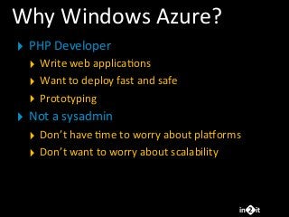in it2
Why	
  Windows	
  Azure?
‣ PHP	
  Developer
‣ Write	
  web	
  applicaFons
‣ Want	
  to	
  deploy	
  fast	
  and	
  ...