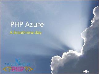 PHP	
  Azure
A	
  brand	
  new	
  day

in 2 it

 