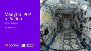 Антон Довгаль
20 июля 2017
Модули PHP
в Badoo
 