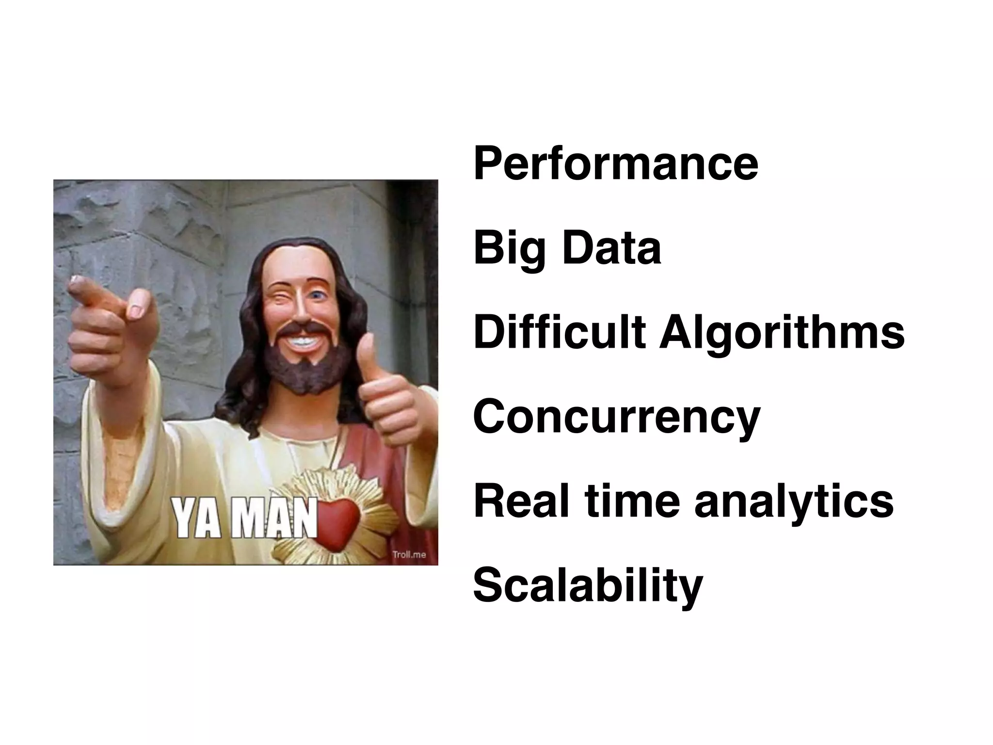 Performance
Big Data
Difﬁcult Algorithms
Concurrency
Real time analytics
Scalability
 