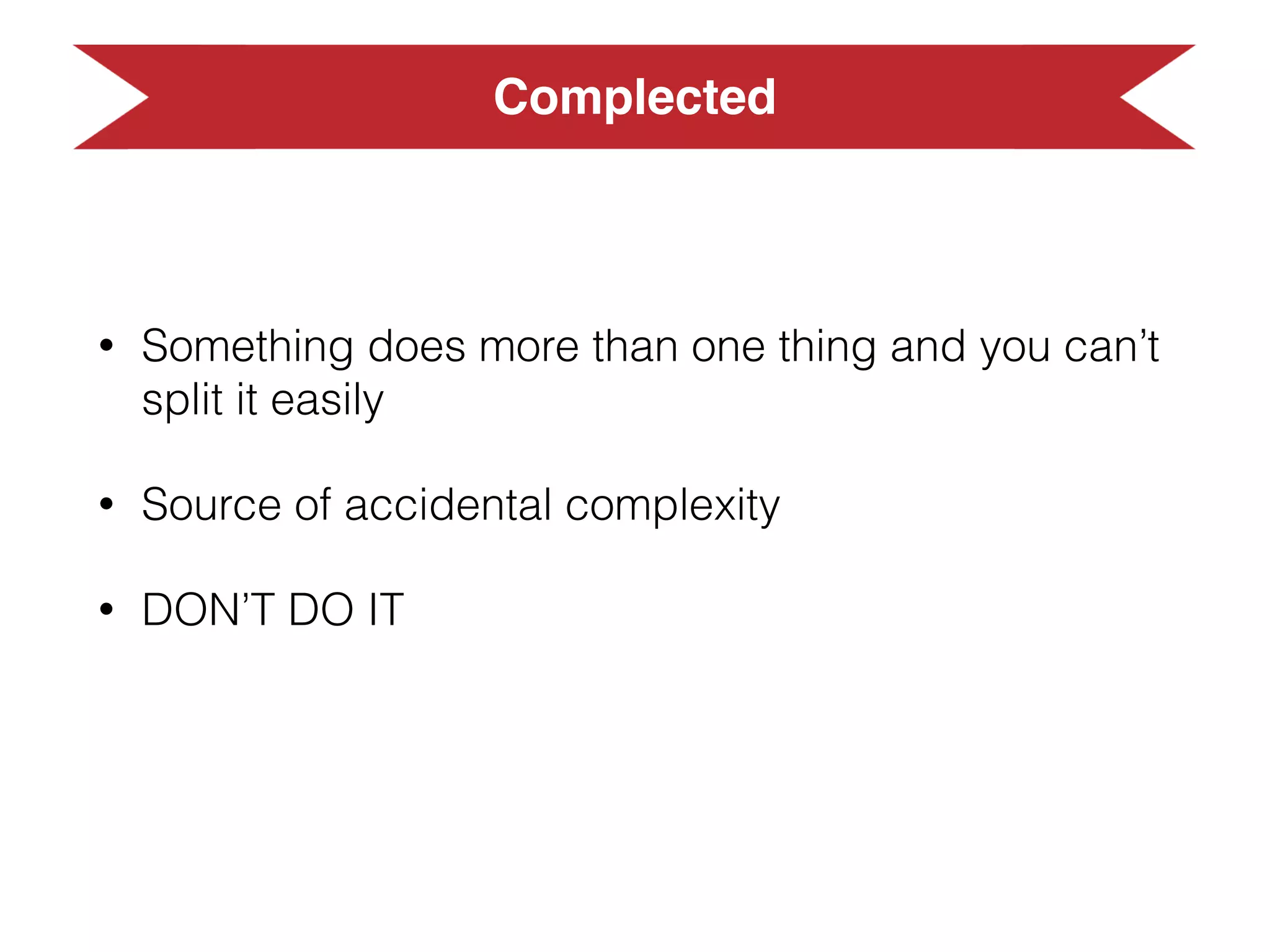 Simplicity vs Easiness
• Easy to understand
• Easy to debug
• Easy to change,
ﬂexibility,
maintenable
• Easy to use
• Hard to debug
• Hard to change
 