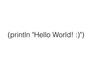 (println "Hello World! :)")
 