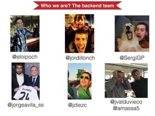 @eloipoch @jordillonch @SergiGP
@jorgeavila_ss @jdiezc
@jvalduvieco
@amassa5
Who we are? The backend team
 