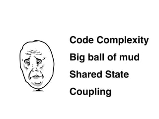Code Complexity
Big ball of mud
Shared State
Coupling
 