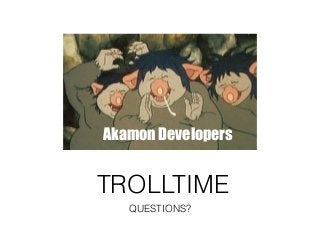 TROLLTIME
QUESTIONS?
Akamon Developers
 