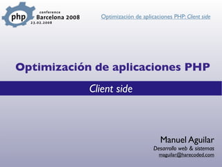 Optimización de aplicaciones PHP: Client side




Optimización de aplicaciones PHP
            Client side



                                       Manuel Aguilar
                                    Desarrollo web & sistemas
                                      maguilar@harecoded.com
