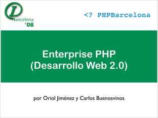 PHPBarcelona




  Enterprise PHP
(Desarrollo Web 2.0)


por Oriol Jiménez y Carlos Buenosvinos
 