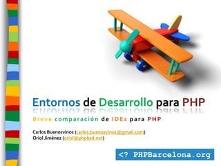 Entornos de Desarrollo para PHP
Breve comparación de IDEs para PHP

Carlos Buenosvinos (carlos.buenosvinos@gmail.com)
Oriol Jiménez (oriol@phpbsd.net)
 
