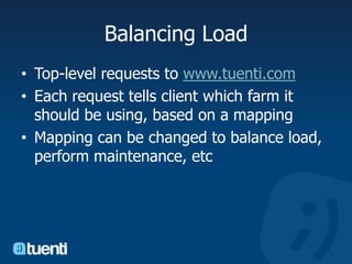 Balancing LoadTop-level requests to www.tuenti.comEach request tells client which farm it should be using, based on a mappingMapping can be changed to balance load, perform maintenance, etc