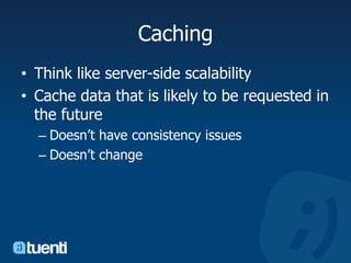 CachingThink like server-side scalabilityCache data that is likely to be requested in the futureDoesn’t have consistency issuesDoesn’t change