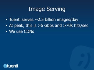 Image ServingTuenti serves ~2.5 billion images/dayAt peak, this is >6 Gbps and >70k hits/secWe use CDNs