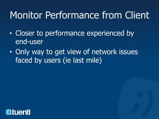 Monitor Performance from ClientCloser to performance experienced by end-userOnly way to get view of network issues faced by users (ie last mile)