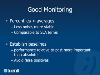Good MonitoringPercentiles > averages Less noise, more stableComparable to SLA termsEstablish baselines performance relative to past more important than absoluteAvoid false positives