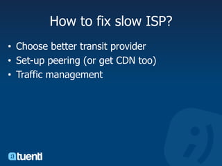 How to fix slow ISP?Choose better transit providerSet-up peering (or get CDN too)Traffic management