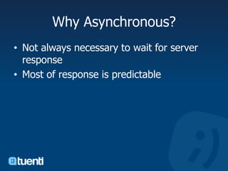Why Asynchronous?Not always necessary to wait for server responseMost of response is predictable