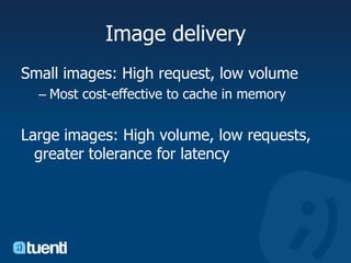 Image deliverySmall images: High request, low volumeMost cost-effective to cache in memoryLarge images: High volume, low requests, greater tolerance for latency