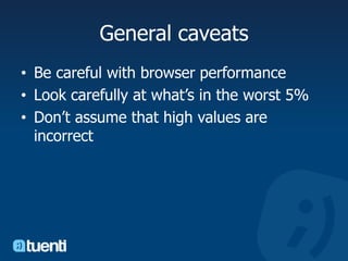 General caveatsBe careful with browser performanceLook carefully at what’s in the worst 5%Don’t assume that high values are incorrect