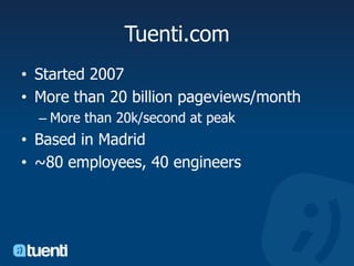 Tuenti.comStarted 2007More than 20 billion pageviews/monthMore than 20k/second at peakBased in Madrid~80 employees, 40 engineers