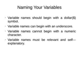 Naming Your Variables
• Variable names should begin with a dollar($)
symbol.
• Variable names can begin with an underscore.
• Variable names cannot begin with a numeric
character.
• Variable names must be relevant and self--‐
explanatory.
 