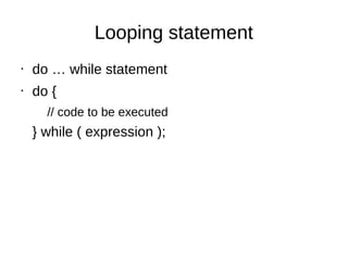 Looping statement
• do … while statement
• do {
// code to be executed
} while ( expression );
 