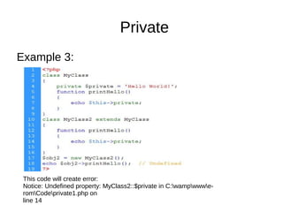 Private
Example 3:
This code will create error:
Notice: Undefined property: MyClass2::$private in C:wampwwwe-
romCodeprivate1.php on
line 14
 