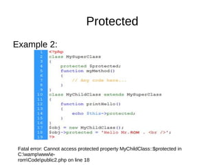 Protected
Example 2:
Fatal error: Cannot access protected property MyChildClass::$protected in
C:wampwwwe-
romCodepublic2.php on line 18
 