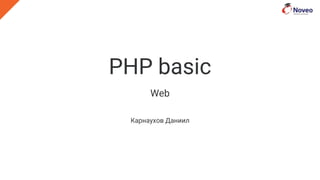 PHP basic
Web
Карнаухов Даниил
 