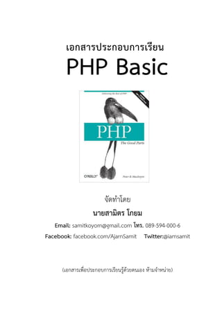 จัดทาโดย
นายสามิตร โกยม
Email: samitkoyom@gmail.com โทร. 089-594-000-6
Facebook: facebook.com/AjarnSamit Twitter:@iamsamit
(เอกสารเพื่อประกอบการเรียนรู้ด้วยตนเอง ห้ามจาหน่าย)
เอกสารประกอบการเรียน
PHP Basic
 