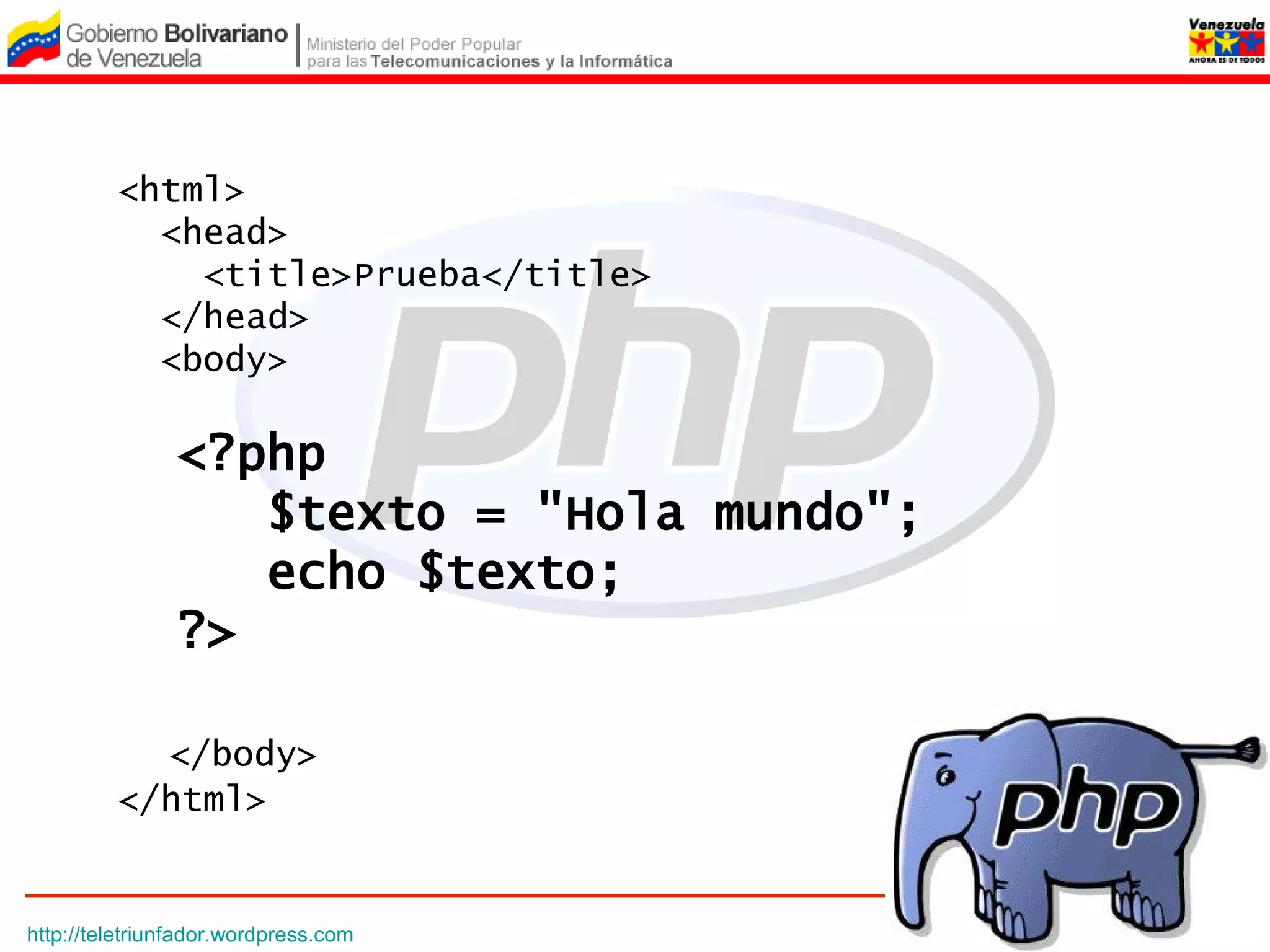 <html>
           <head>
             <title>Prueba</title>
           </head>
           <body>

           <?php
              $texto = "Hola mundo";
              echo $texto;
           ?>

           </body>
         </html>


http://teletriunfador.wordpress.com
 