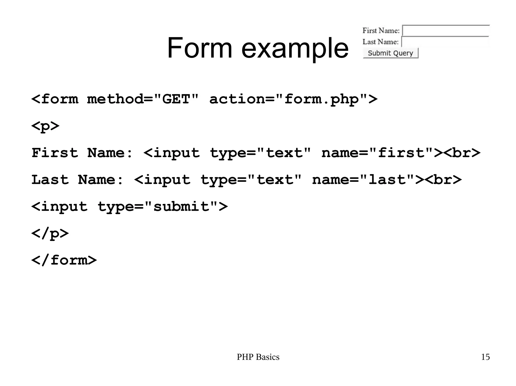 Form example <form method="GET" action="form.php"> <p> First Name: <input type="text" name="first"><br> Last Name: <input type="text" name="last"><br> <input type="submit"> </p> </form> PHP Basics 15 