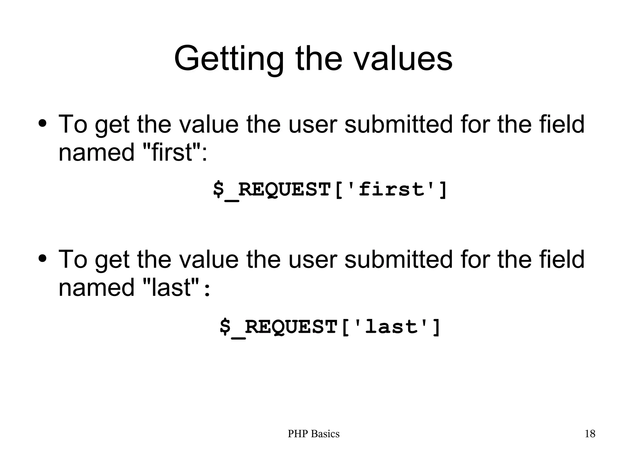 Getting the values ● To get the value the user submitted for the field named "first": $_REQUEST['first'] ● To get the value the user submitted for the field named "last": $_REQUEST['last'] PHP Basics 18 