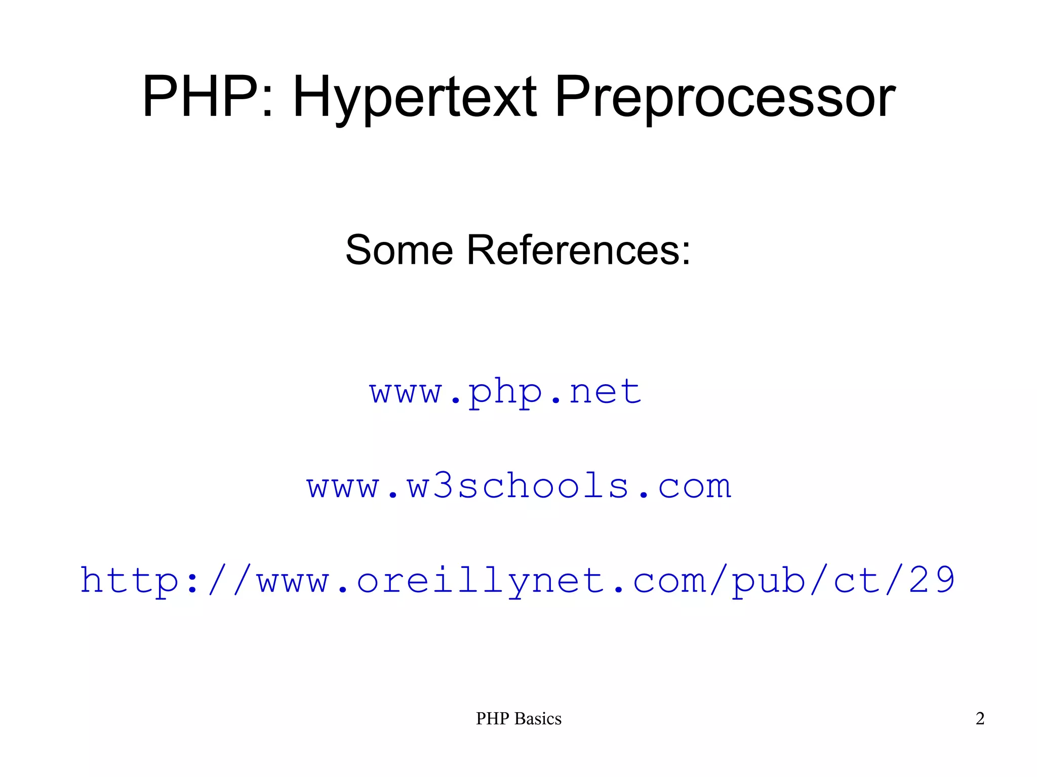 PHP: Hypertext Preprocessor Some References: www.php.net www.w3schools.com http://www.oreillynet.com/pub/ct/29 PHP Basics 2 