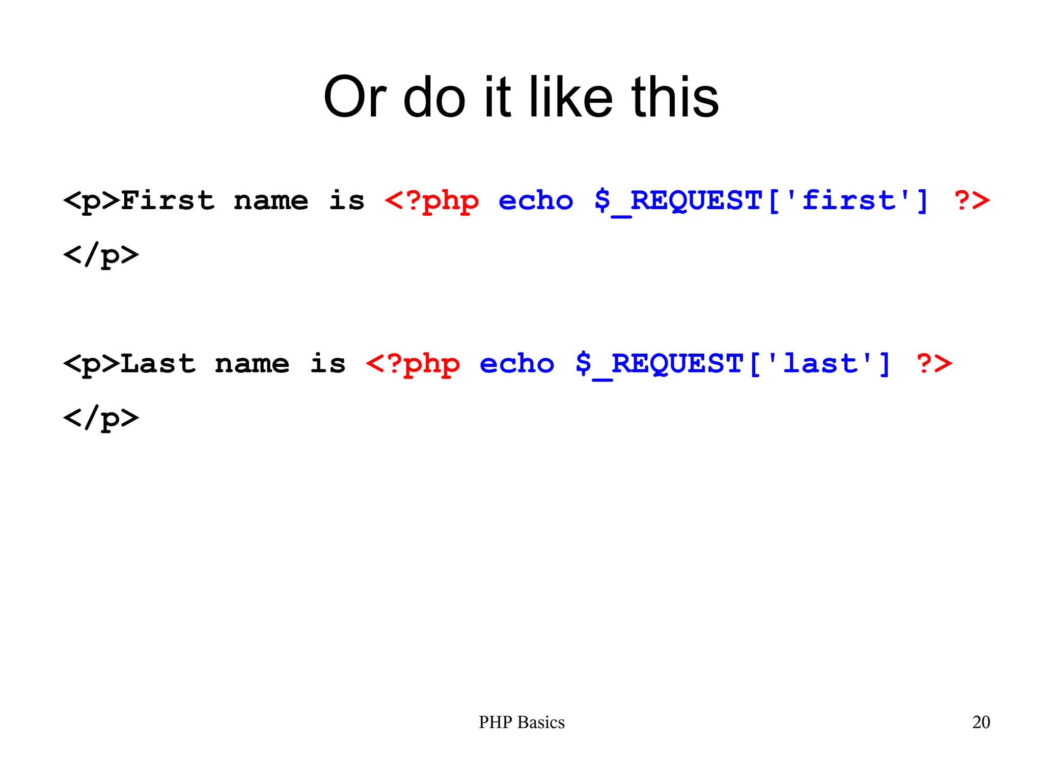 Or do it like this <p>First name is <?php echo $_REQUEST['first'] ?> </p> <p>Last name is <?php echo $_REQUEST['last'] ?> </p> PHP Basics 20 