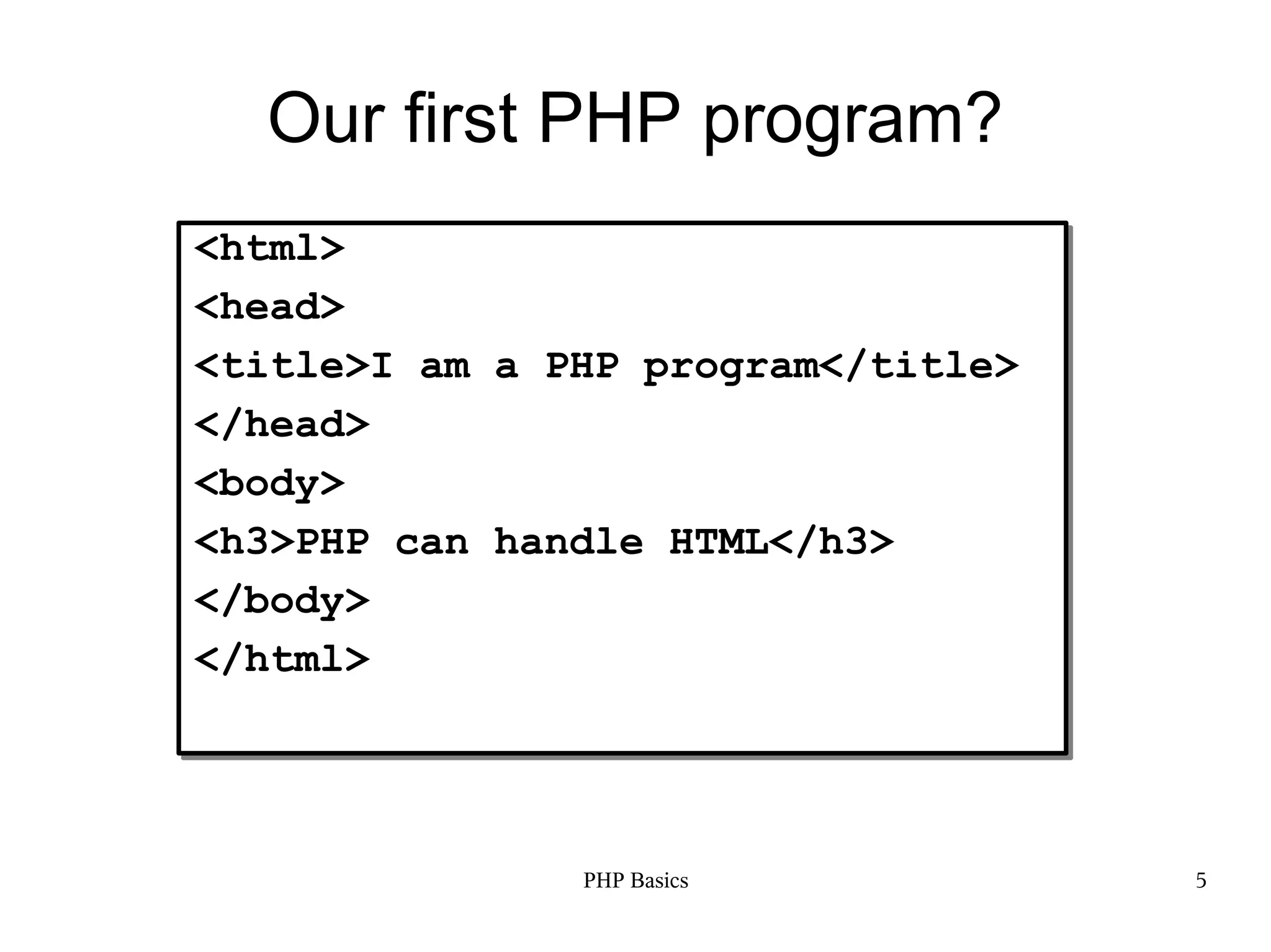 Our first PHP program? <html> <head> <title>I am a PHP program</title> </head> <body> <h3>PHP can handle HTML</h3> </body> </html> PHP Basics 5 