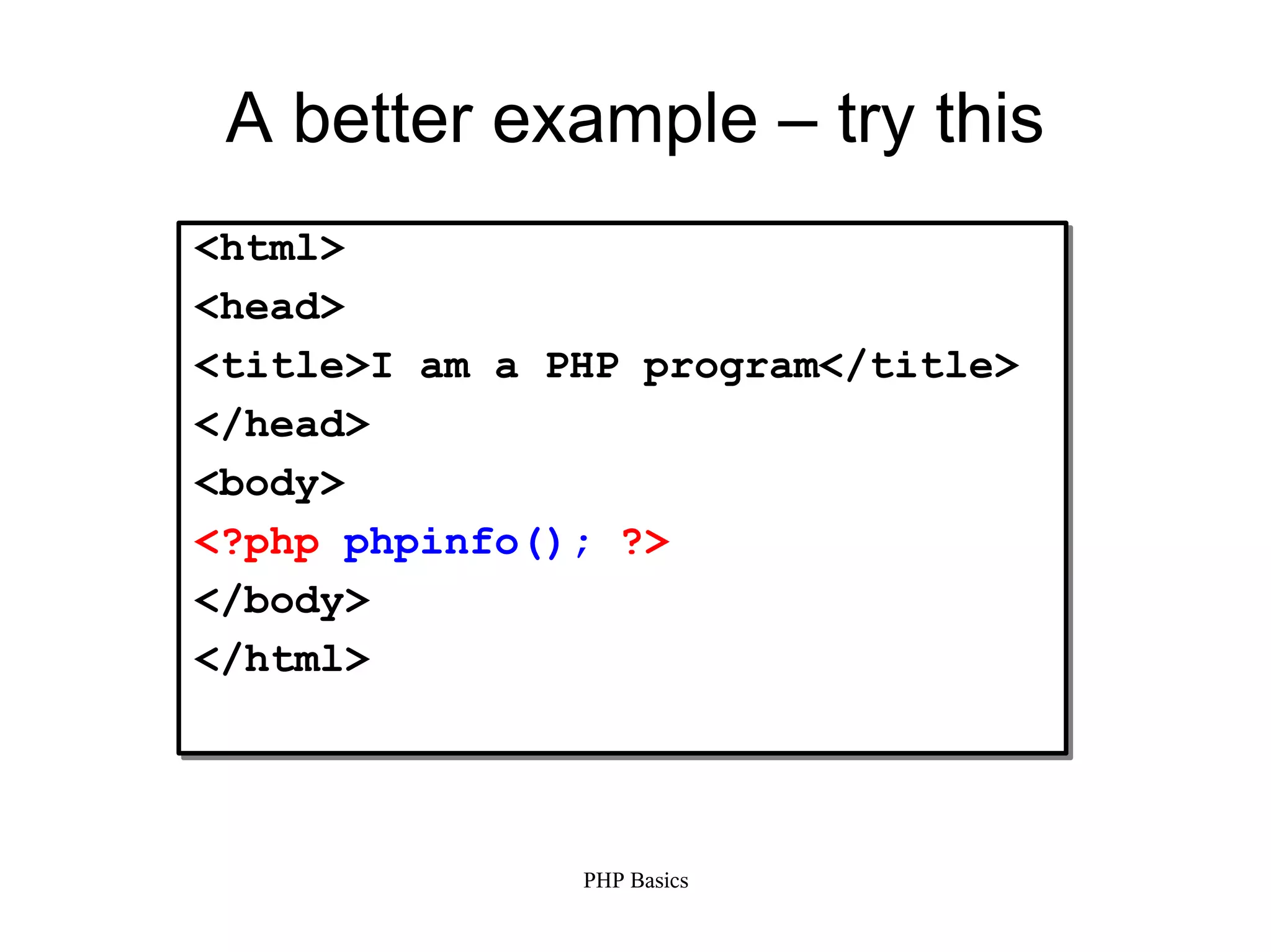 A better example – try this <html> <head> <title>I am a PHP program</title> </head> <body> <?php phpinfo(); ?> </body> </html> PHP Basics 