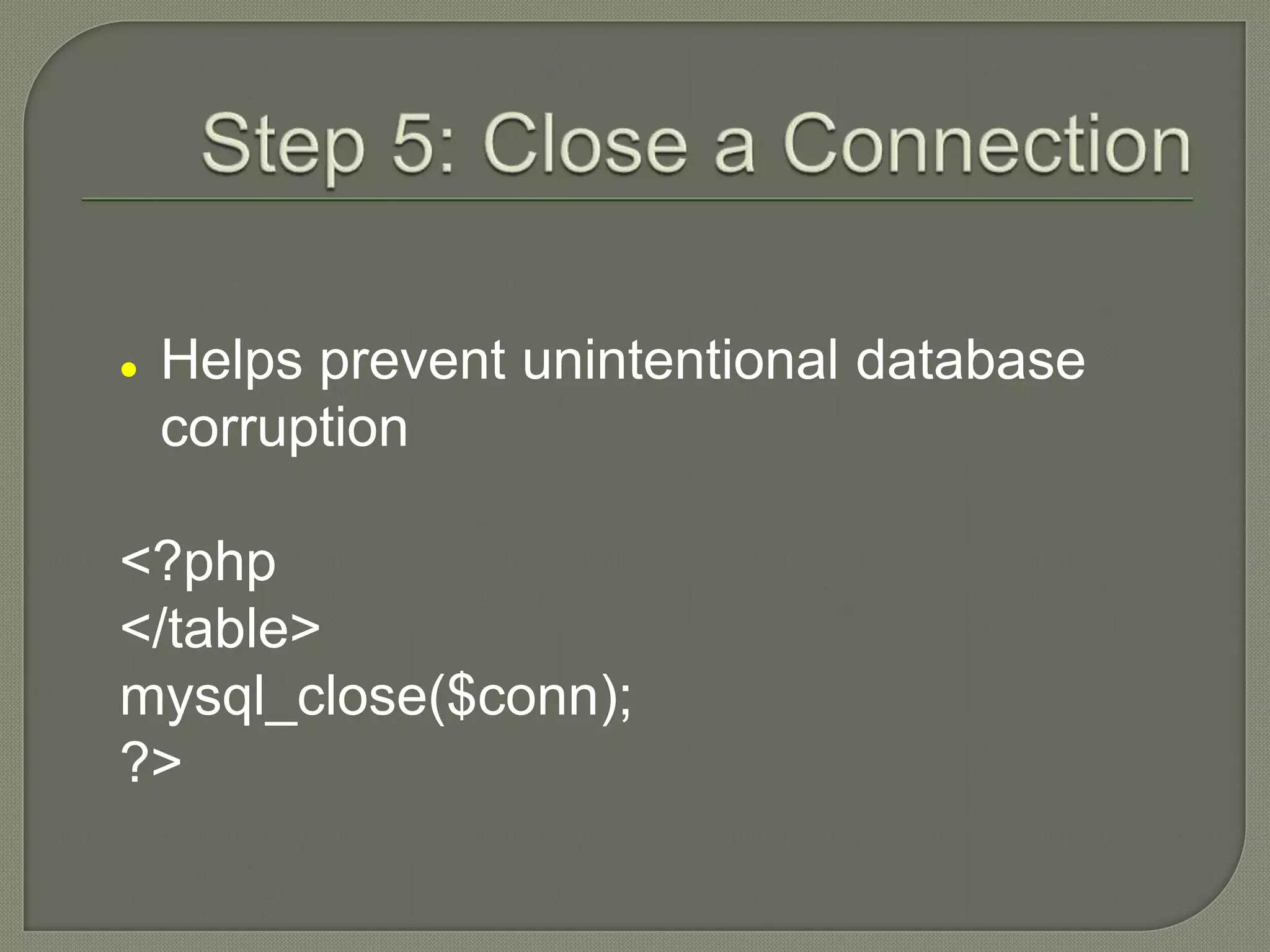  Helps prevent unintentional database corruption <?php </table> mysql_close($conn); ?> 