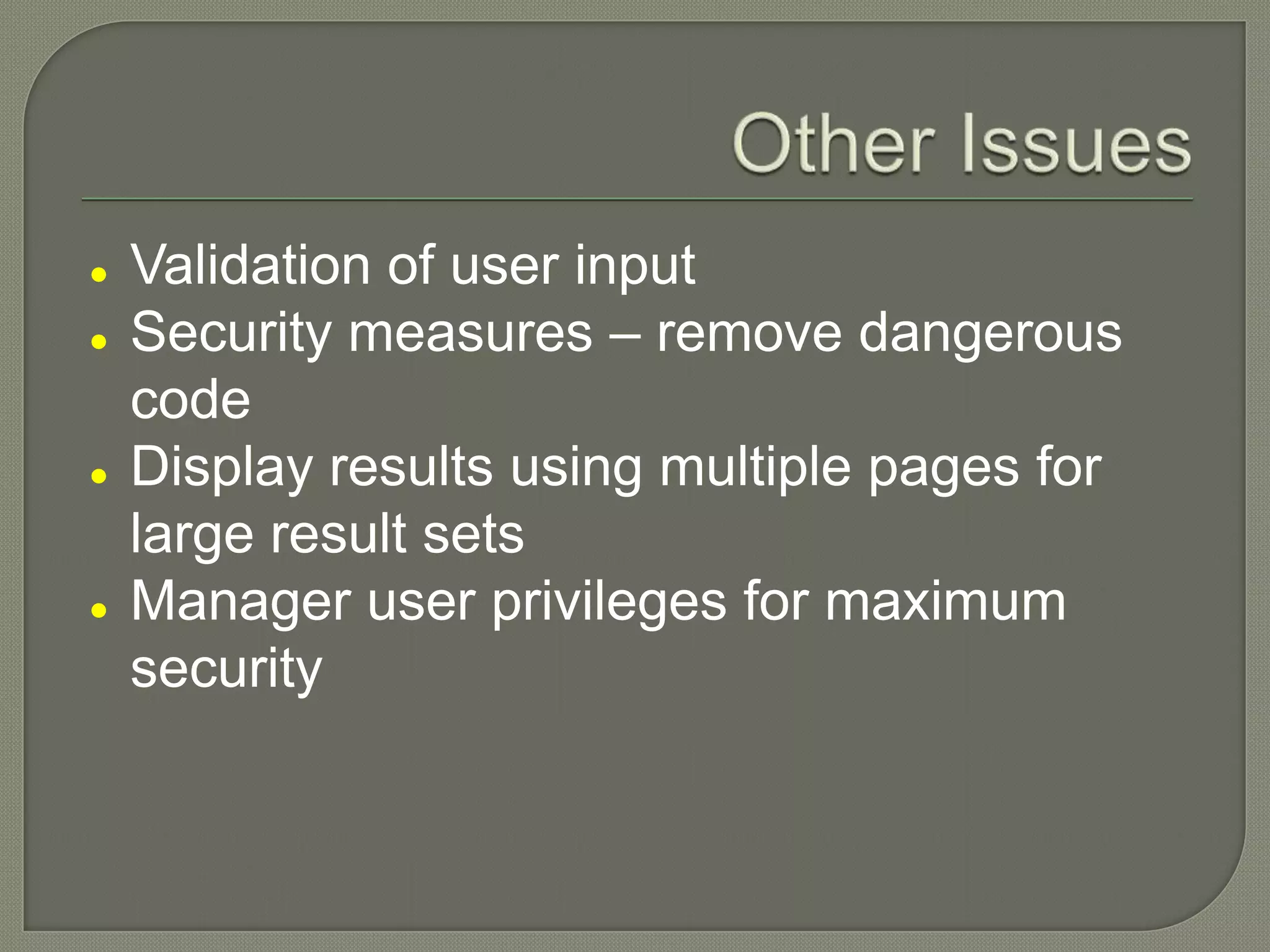  Validation of user input  Security measures – remove dangerous code  Display results using multiple pages for large result sets  Manager user privileges for maximum security 